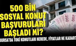 500 Bin Sosyal Konut Başvuruları Başladı mı? Bursa’da TOKİ Konutları Nerede, Fiyatlar Ne Kadar?