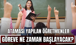 Ataması yapılan öğretmenler göreve ne zaman başlayacak?