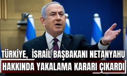 Türkiye, İsrail Başbakanı Netanyahu ve 37 İsrailli Yetkili Hakkında Yakalama Kararı Çıkardı