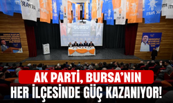 AK Parti, Bursa’nın her ilçesinde güç kazanıyor!