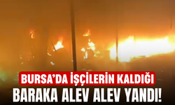 Bursa’da işçilerin kaldığı baraka alev alev yandı!