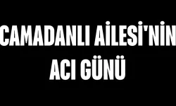 Camadanlı Ailesi'nin Acı Günü