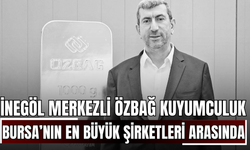 İnegöl merkezli Özbağ Kuyumculuk Bursa’nın en büyük şirketleri arasına yükseldi