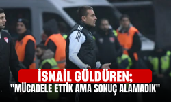 İsmail Güldüren; "Mücadele ettik ama sonuç alamadık"