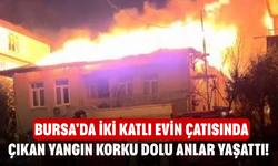Bursa'da iki katlı evin çatısında çıkan yangın korku dolu anlar yaşattı!