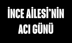 İnce Ailesi'nin Acı Günü
