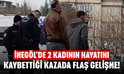İnegöl'de 2 kadının hayatını kaybettiği kazada flaş gelişme!