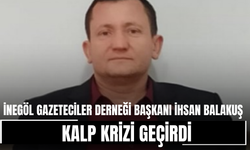İnegöl Gazeteciler Derneği Başkanı İhsan Balakuş kalp krizi geçirdi