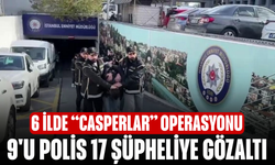 6 ilde “Casperlar” operasyonu! 9'u polis 17 şüpheliye gözaltı
