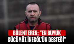 Bülent Eren; "En büyük gücümüz İnegöl’ün desteği"