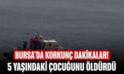 Bursa'da korkunç dakikalar! 5 yaşındaki çocuğunu öldürdü