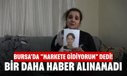 Bursa'da "Markete gidiyorum" dedi! Bir daha haber alınamadı