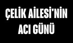 Çelik Ailesi'nin Acı Günü