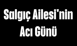 Salgıç Ailesi'nin Acı Günü