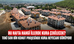 TOKİ 500 Bin Konut Projesinde Kura Heyecanı Sürüyor! Bu Hafta Hangi İllerde Kura Çekilecek?