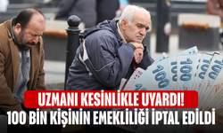 Uzmanı kesinlikle uyardı! 100 bin kişinin emekliliği iptal edildi