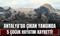 Antalya’da çıkan yangında 5 çocuk hayatını kaybetti!