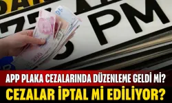 APP plaka cezalarında düzenleme geldi mi? Cezalar iptal mi ediliyor?