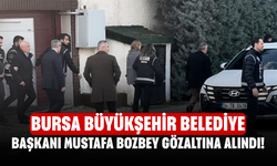 Bursa Büyükşehir Belediye Başkanı Mustafa Bozbey gözaltına alındı!