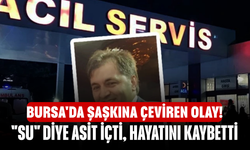 Bursa'da şaşkına çeviren olay! "Su" diye asit içti, hayatını kaybetti