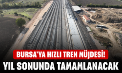 Bursa'ya hızlı tren müjdesi! Yıl sonunda tamamlanacak