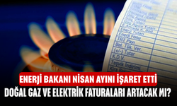 Doğal Gaz ve Elektrik Faturaları Artacak Mı? Enerji Bakanı Nisan Ayını İşaret Etti, Zam Gündemde Mi?