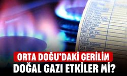 Orta Doğu’daki Gerilim Doğal Gazı Etkiler Mi? Türkiye’de Faturalar Artacak Mı, Arzda Sorun Yaşanır Mı?