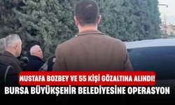 Mustafa Bozbey ve 55 kişi gözaltına alındı! Bursa Büyükşehir Belediyesine operasyon