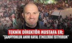 Teknik Direktör Mustafa Er; "Şampiyonluk anını hayal etmelerini istiyorum"