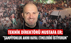 Teknik Direktörü Mustafa Er; "Şampiyonluk anını hayal etmelerini istiyorum"