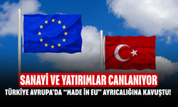 Türkiye Avrupa’da “Made in EU” Ayrıcalığına Kavuştu! Sanayi ve Yatırımlar Canlanıyor