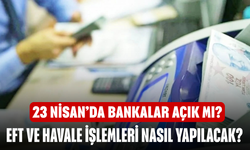 23 Nisan’da bankalar açık mı? EFT ve havale işlemleri nasıl yapılacak?