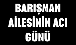 Barışman Ailesinin Acı Günü