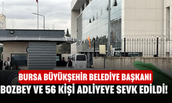 Bursa Büyükşehir Belediye Başkanı Bozbey ve 56 kişi adliyeye sevk edildi!