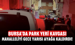 Bursa'da park yeri kavgası mahalleliyi gece yarısı ayağa kaldırdı!