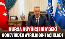 Bursa Büyükşehir’deki görevinden ayrıldığını açıkladı