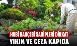 Hobi Bahçesi Sahipleri Dikkat! Yıkım ve Ceza Kapıda
