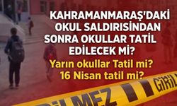 KAHRAMANMARAŞ'DAKİ OKUL SALDIRISINDAN SONRA OKULLAR TATİL EDİLECEK Mİ? Yarın Okullar Tatil mi? 16 Nisan Tatil mi?
