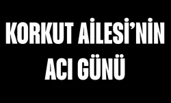 Korkut Ailesi'nin Acı Günü