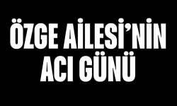 Özge Ailesi'nin Acı Günü