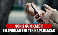 Son 2 Gün Kaldı! Telefonlar Tek Tek Kapatılacak