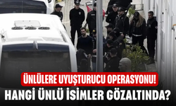 Ünlülere uyuşturucu operasyonu! Hangi isimler gözaltında?