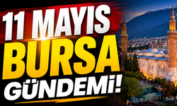11 Mayıs Bursa Gündemi! 11 Mayıs Bursa’da Neler Yaşandı?