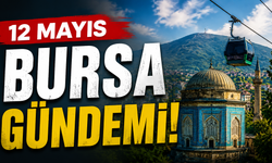 12 Mayıs Bursa Gündemi! 12 Mayıs Bursa’da Neler Yaşandı?
