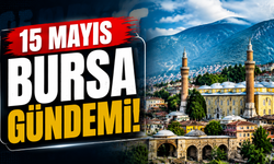 15 Mayıs Bursa Gündemi! 15 Mayıs Bursa’da Neler Yaşandı?