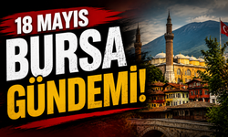 18 Mayıs Bursa Gündemi! 18 Mayıs Bursa’da Neler Yaşandı?