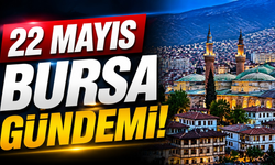 22 Mayıs Bursa Gündemi! Bugün Bursa’da Neler Yaşandı?