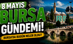 8 Mayıs Bursa Gündemi! 8 Mayıs Bursa’da Neler Yaşandı?