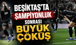 Beşiktaş'ta şampiyonluk sonrası büyük çöküş