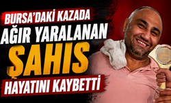 Bursa’daki kazada ağır yaralanan şahıs hayatını kaybetti